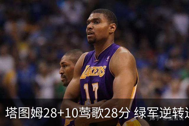 塔图姆28+10莺歌28分 绿军逆转送鹈鹕三连败