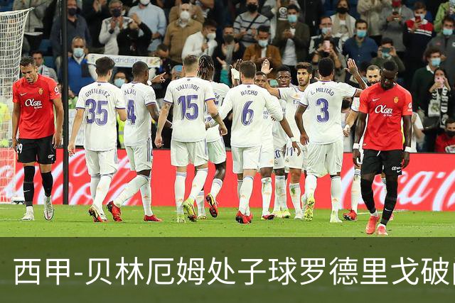 西甲-贝林厄姆处子球罗德里戈破门 皇马2-0毕巴