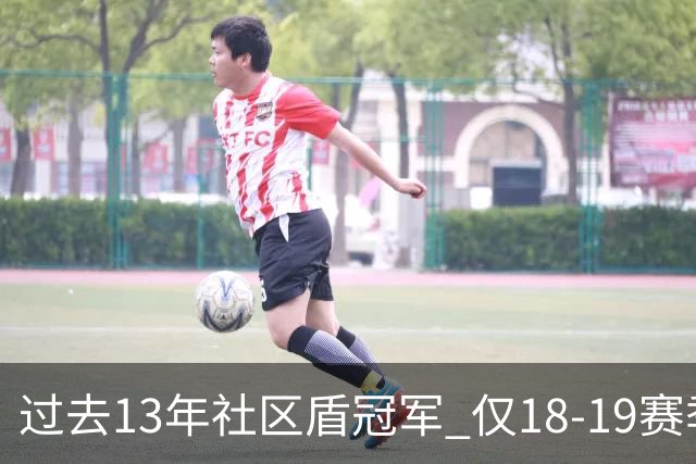过去13年社区盾冠军 仅18-19赛季曼城夺当季英超