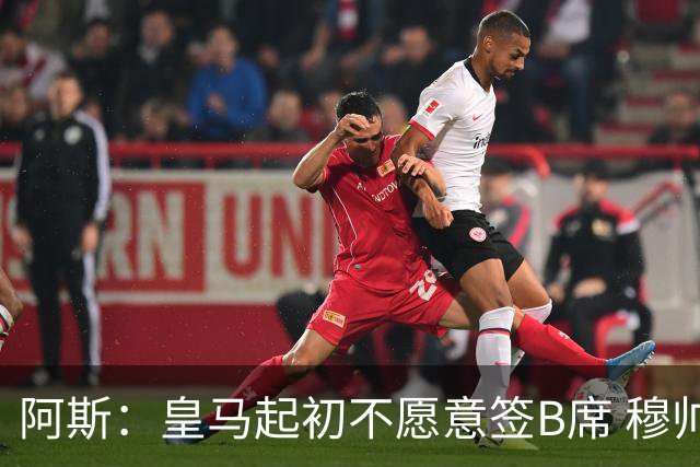 阿斯：皇马起初不愿意签B席 穆帅提出的要求中最容易的就是B席