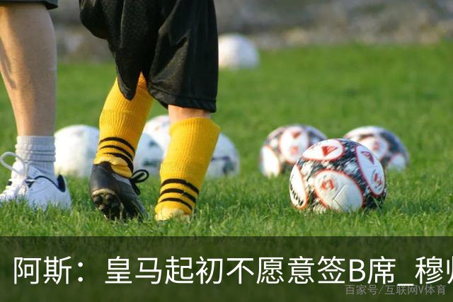 阿斯：皇马起初不愿意签B席 穆帅提出的要求中最容易的就是B席